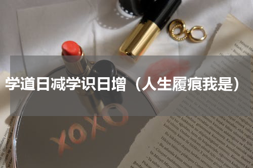 学道日减学识日增（人生履痕我是）