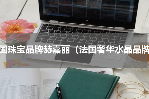 法国珠宝品牌赫嘉丽（法国奢华水晶品牌）