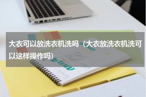 大衣可以放洗衣机洗吗（大衣放洗衣机洗可以这样操作吗）