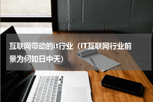 互联网带动的it行业（IT互联网行业前景为何如日中天）