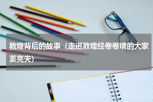 敦煌背后的故事（走进敦煌经卷卷境的大家姜亮夫）