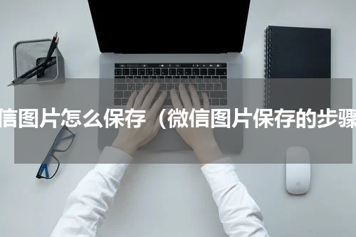 微信图片怎么保存（微信图片保存的步骤）