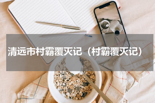 清远市村霸覆灭记（村霸覆灭记）