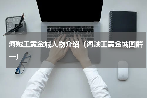 海贼王黄金城人物介绍（海贼王黄金城图解一）