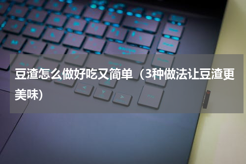 豆渣怎么做好吃又简单（3种做法让豆渣更美味）