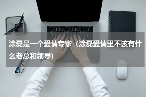 涂磊是一个爱情专家（涂磊爱情里不该有什么老总和领导）