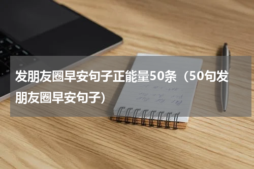 发朋友圈早安句子正能量50条（50句发朋友圈早安句子）