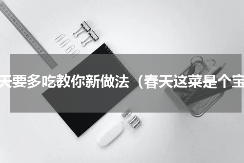 春天要多吃教你新做法（春天这菜是个宝）