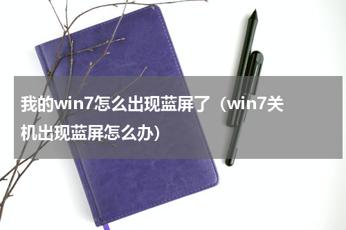 我的win7怎么出现蓝屏了（win7关机出现蓝屏怎么办）