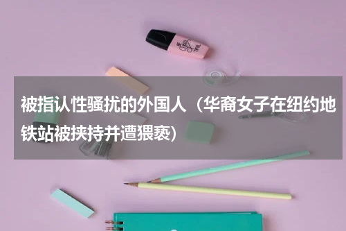 被指认性骚扰的外国人（华裔女子在纽约地铁站被挟持并遭猥亵）
