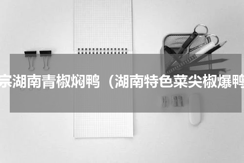正宗湖南青椒焖鸭（湖南特色菜尖椒爆鸭）