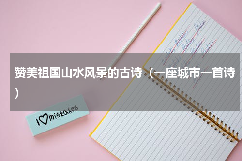 赞美祖国山水风景的古诗（一座城市一首诗）