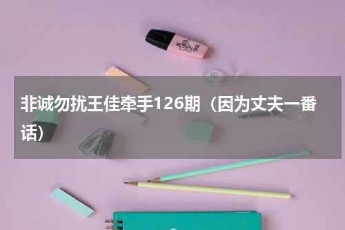 非诚勿扰王佳牵手126期（因为丈夫一番话）