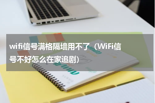 wifi信号满格隔墙用不了（WiFi信号不好怎么在家追剧）