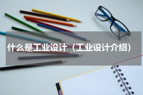 什么是工业设计（工业设计介绍）