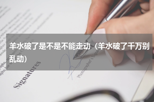 羊水破了是不是不能走动（羊水破了千万别乱动）