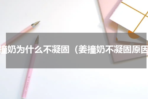 姜撞奶为什么不凝固（姜撞奶不凝固原因）