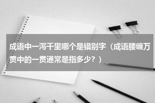 成语中一泻千里哪个是错别字（成语腰缠万贯中的一贯通常是指多少？）