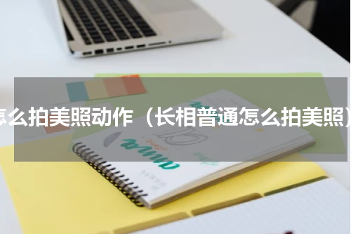 怎么拍美照动作（长相普通怎么拍美照）