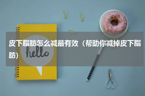 皮下脂肪怎么减最有效（帮助你减掉皮下脂肪）