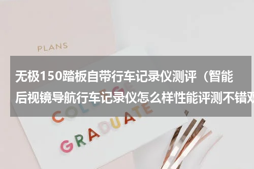 无极150踏板自带行车记录仪测评（智能后视镜导航行车记录仪怎么样性能评测不错双镜头带电子狗云镜一体机）