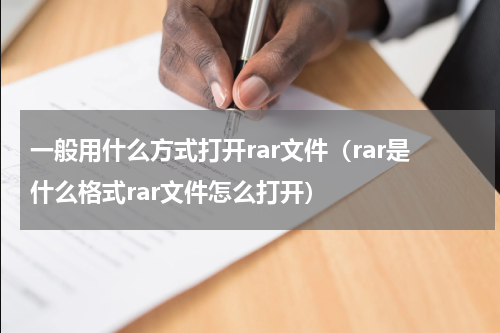 一般用什么方式打开rar文件（rar是什么格式rar文件怎么打开）