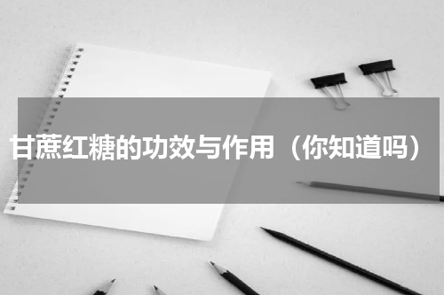 甘蔗红糖的功效与作用（你知道吗）