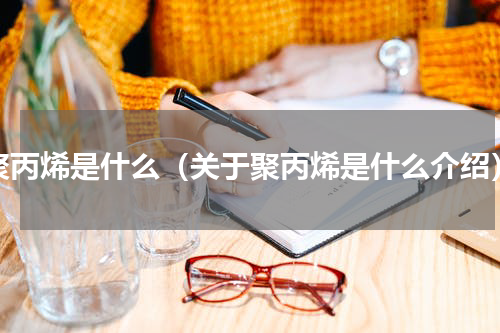 聚丙烯是什么（关于聚丙烯是什么介绍）