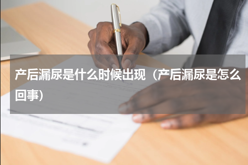 产后漏尿是什么时候出现（产后漏尿是怎么回事）