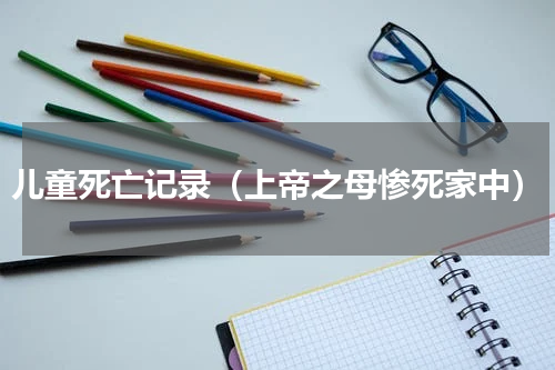 儿童死亡记录（上帝之母惨死家中）