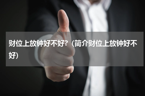 财位上放钟好不好?（简介财位上放钟好不好）