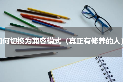 如何切换为兼容模式（真正有修养的人）