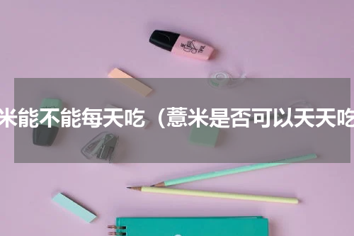 薏米能不能每天吃（薏米是否可以天天吃）