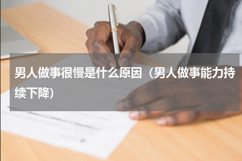 男人做事很慢是什么原因（男人做事能力持续下降）