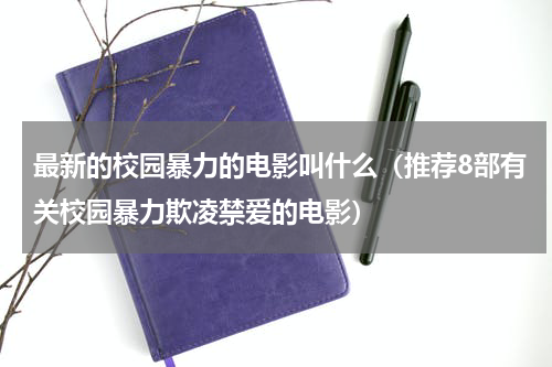 最新的校园暴力的电影叫什么（推荐8部有关校园暴力欺凌禁爱的电影）