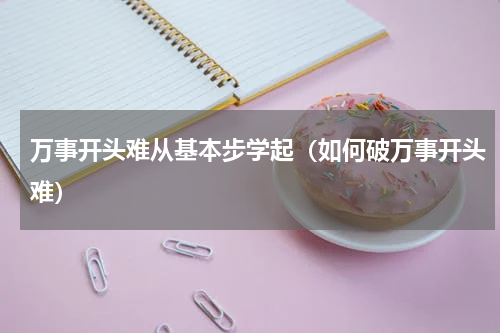 万事开头难从基本步学起（如何破万事开头难）