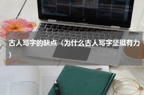 古人写字的缺点（为什么古人写字坚挺有力）