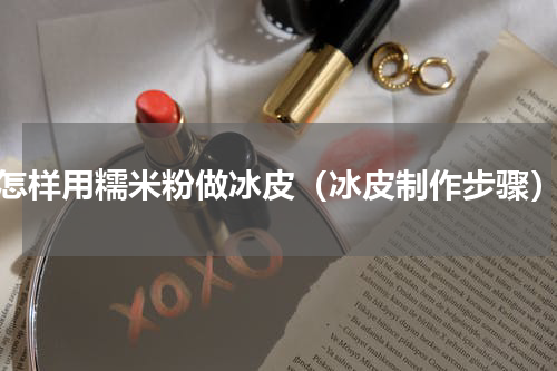 怎样用糯米粉做冰皮（冰皮制作步骤）