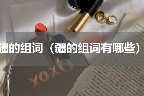 疆的组词（疆的组词有哪些）