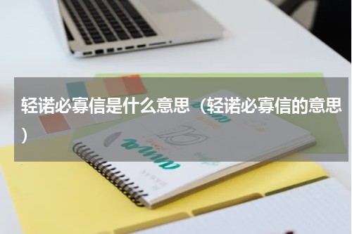 轻诺必寡信是什么意思（轻诺必寡信的意思）