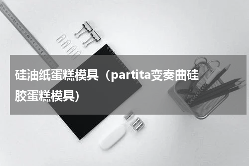 硅油纸蛋糕模具（partita变奏曲硅胶蛋糕模具）