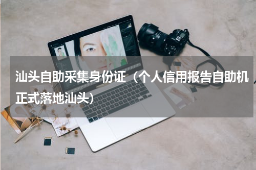汕头自助采集身份证（个人信用报告自助机正式落地汕头）