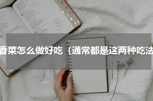 十香菜怎么做好吃（通常都是这两种吃法）