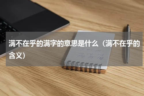 满不在乎的满字的意思是什么（满不在乎的含义）