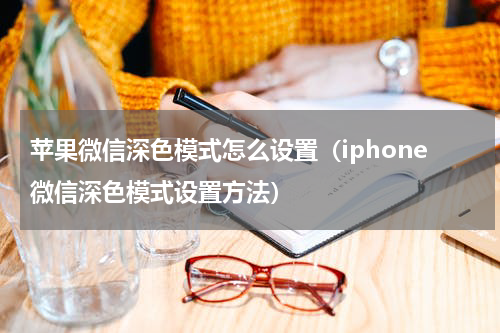 苹果微信深色模式怎么设置（iphone微信深色模式设置方法）