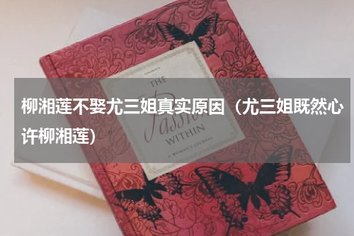 柳湘莲不娶尤三姐真实原因（尤三姐既然心许柳湘莲）