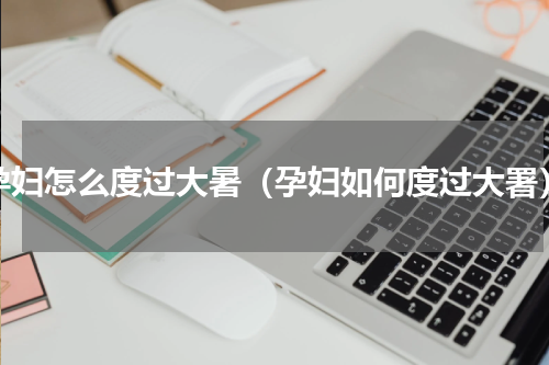 孕妇怎么度过大暑（孕妇如何度过大署）