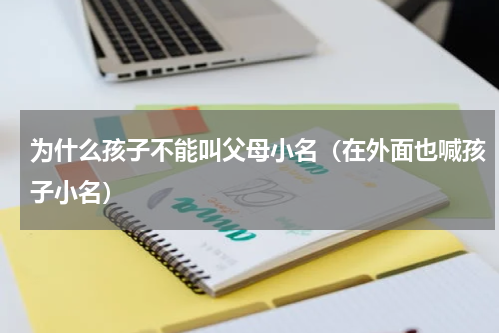为什么孩子不能叫父母小名（在外面也喊孩子小名）