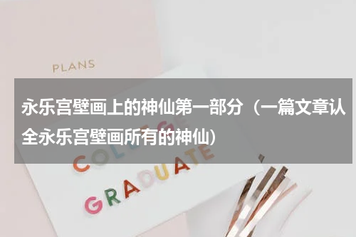 永乐宫壁画上的神仙第一部分（一篇文章认全永乐宫壁画所有的神仙）