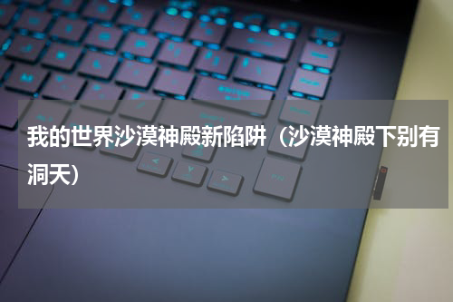 我的世界沙漠神殿新陷阱（沙漠神殿下别有洞天）